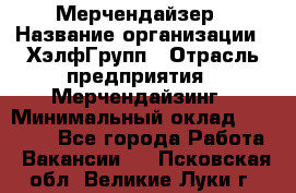 Мерчендайзер › Название организации ­ ХэлфГрупп › Отрасль предприятия ­ Мерчендайзинг › Минимальный оклад ­ 20 000 - Все города Работа » Вакансии   . Псковская обл.,Великие Луки г.